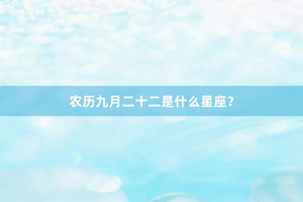 农历九月二十二是什么星座？