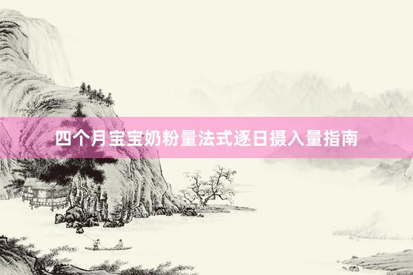 四个月宝宝奶粉量法式逐日摄入量指南